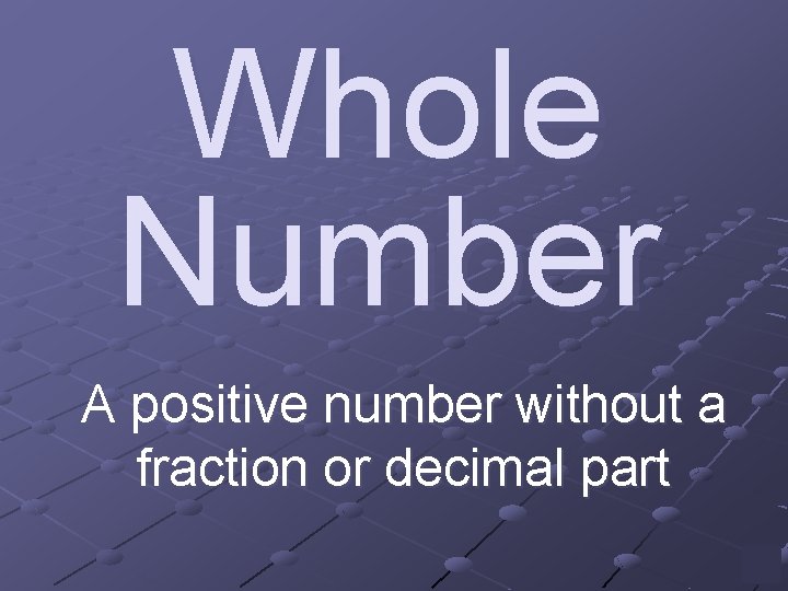 Whole Number A positive number without a fraction or decimal part 