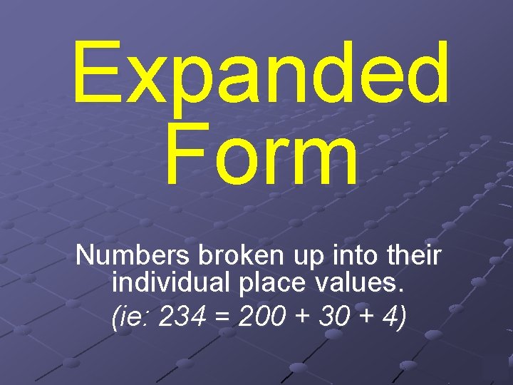 Expanded Form Numbers broken up into their individual place values. (ie: 234 = 200