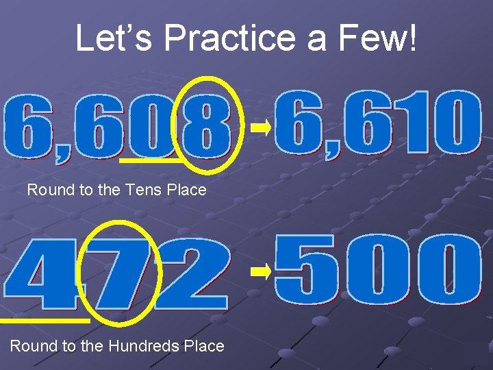 Let’s Practice a Few! Round to the Tens Place Round to the Hundreds Place