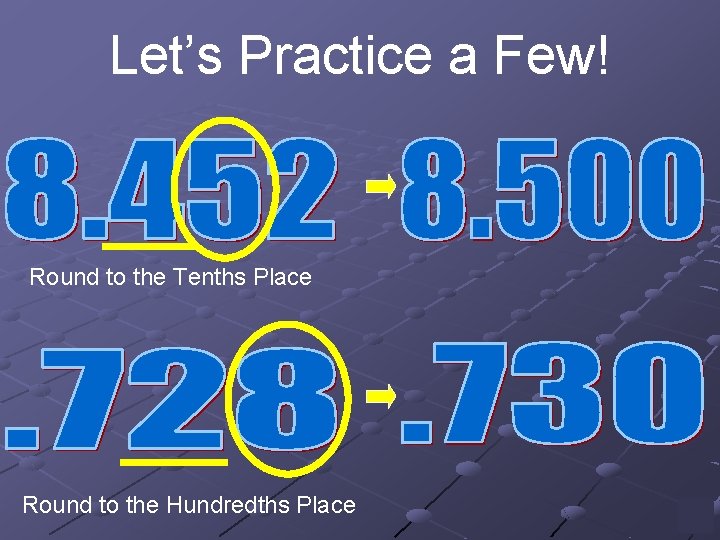 Let’s Practice a Few! Round to the Tenths Place Round to the Hundredths Place