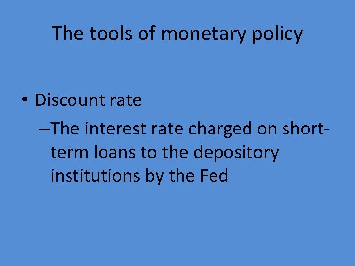 The tools of monetary policy • Discount rate –The interest rate charged on shortterm