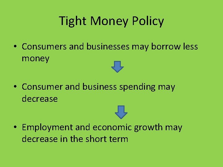Tight Money Policy • Consumers and businesses may borrow less money • Consumer and