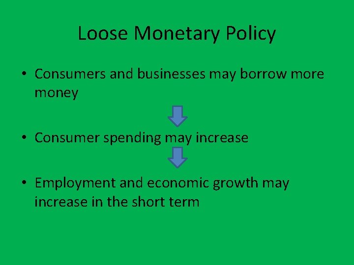 Loose Monetary Policy • Consumers and businesses may borrow more money • Consumer spending