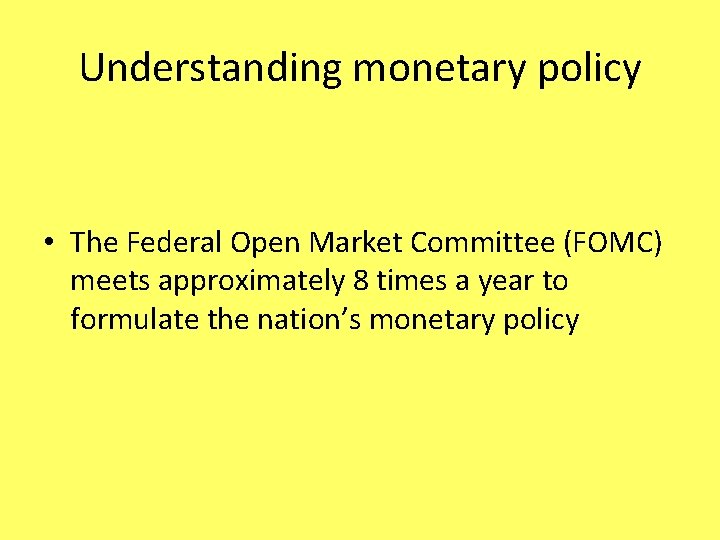 Understanding monetary policy • The Federal Open Market Committee (FOMC) meets approximately 8 times