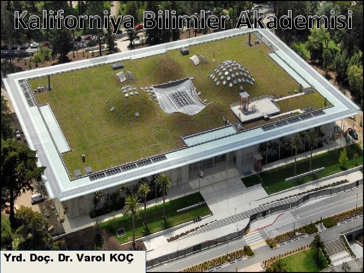 Kaliforniya Bilimler Akademisi Yrd. Doç. Dr. Varol KOÇ Mimar: Renzo Piano 