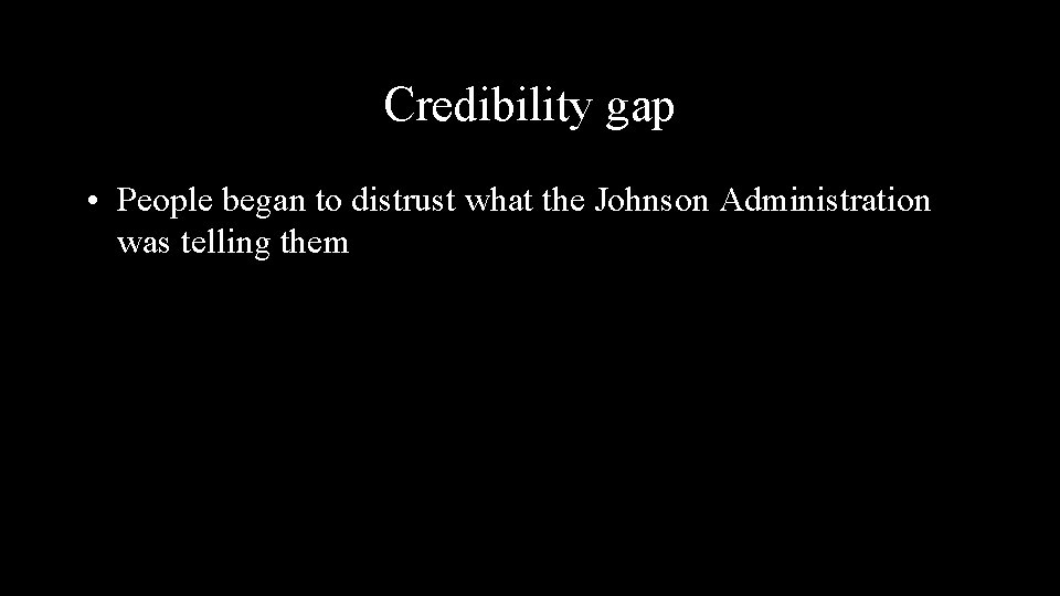 Credibility gap • People began to distrust what the Johnson Administration was telling them