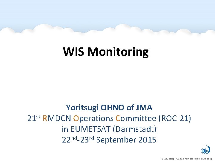 WIS Monitoring Yoritsugi OHNO of JMA 21 st RMDCN Operations Committee (ROC-21) in EUMETSAT