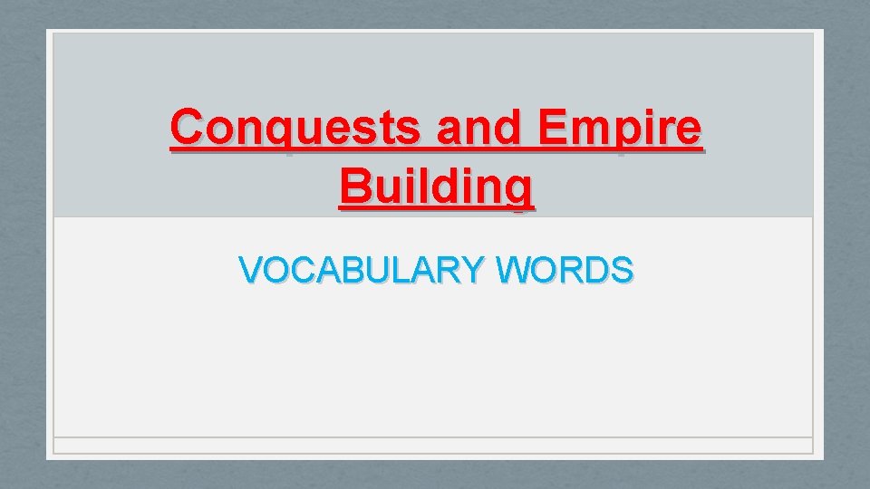 Conquests and Empire Building VOCABULARY WORDS 