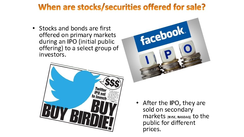  • Stocks and bonds are first offered on primary markets during an IPO