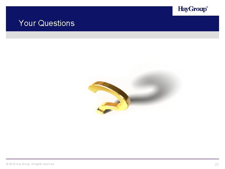 Your Questions © 2012 Hay Group. All rights reserved 22 
