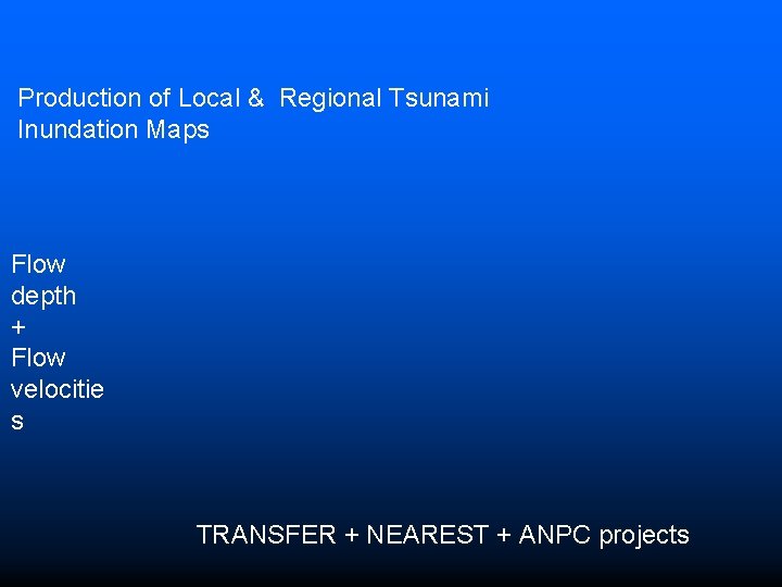Production of Local & Regional Tsunami Inundation Maps Flow depth + Flow velocitie s