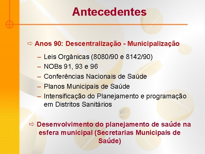 Antecedentes ð Anos 90: Descentralização - Municipalização – – – Leis Orgânicas (8080/90 e