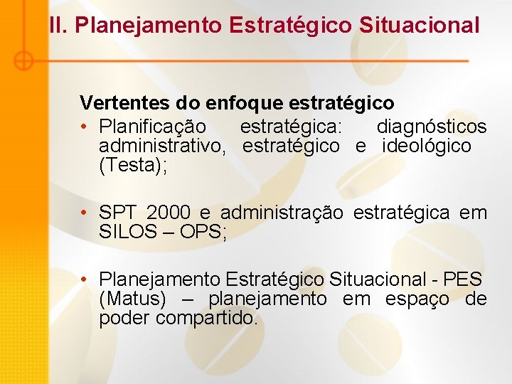 II. Planejamento Estratégico Situacional Vertentes do enfoque estratégico • Planificação estratégica: diagnósticos administrativo, estratégico
