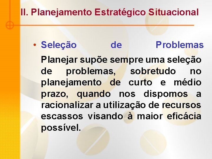 II. Planejamento Estratégico Situacional • Seleção de Problemas Planejar supõe sempre uma seleção de