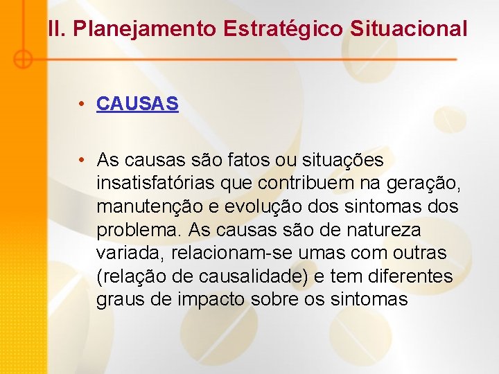 II. Planejamento Estratégico Situacional • CAUSAS • As causas são fatos ou situações insatisfatórias