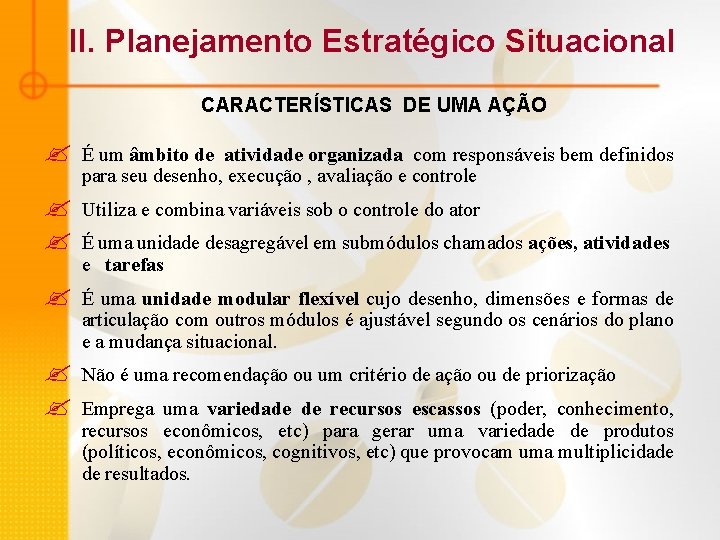 II. Planejamento Estratégico Situacional CARACTERÍSTICAS DE UMA AÇÃO ? É um âmbito de atividade