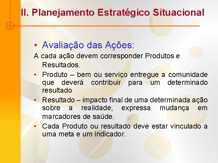 II. Planejamento Estratégico Situacional • Avaliação das Ações: A cada ação devem corresponder Produtos