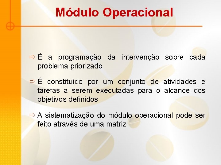 Módulo Operacional ð É a programação da intervenção sobre cada problema priorizado ð É