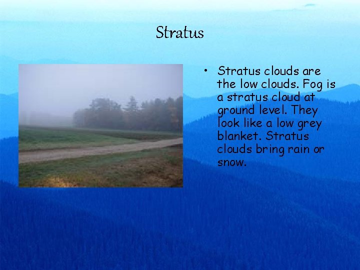 Stratus • Stratus clouds are the low clouds. Fog is a stratus cloud at