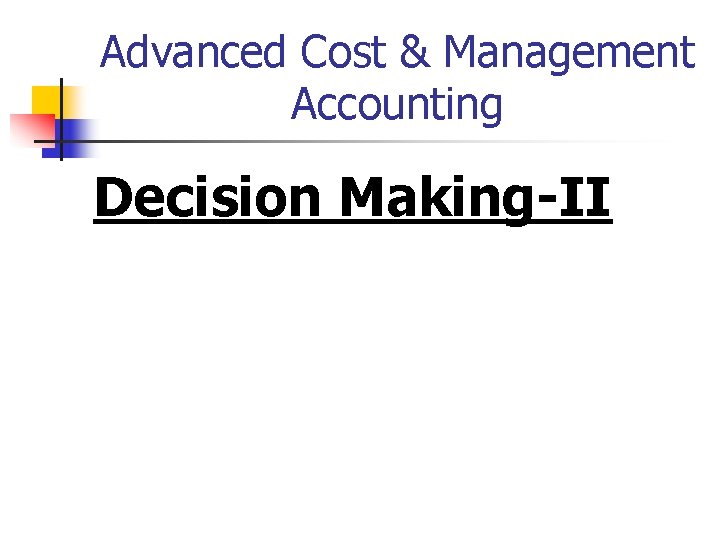 Advanced Cost & Management Accounting Decision Making-II Advanced Cost & Management Accounting Decision Making-II