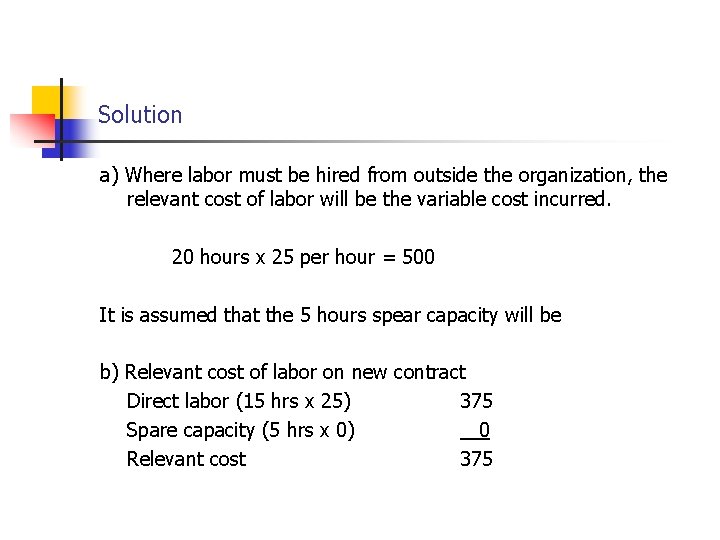 Solution a) Where labor must be hired from outside the organization, the relevant cost Solution a) Where labor must be hired from outside the organization, the relevant cost