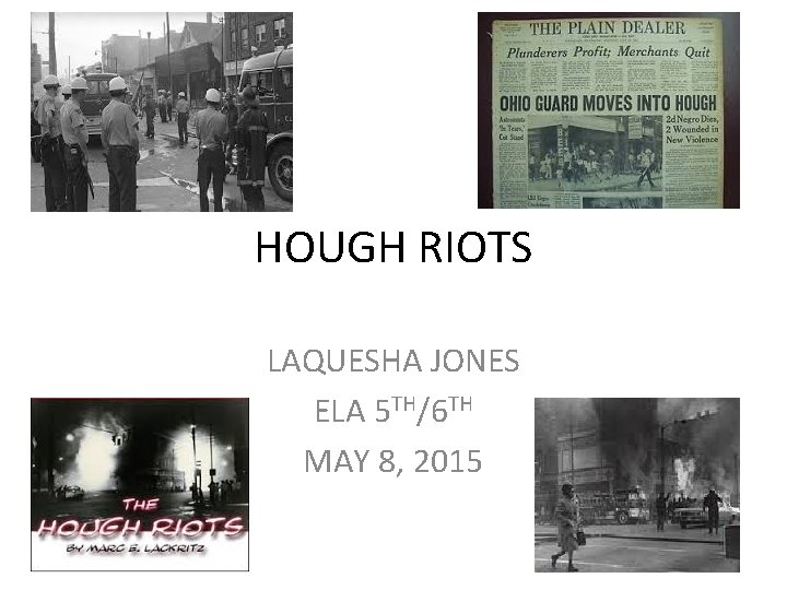 HOUGH RIOTS LAQUESHA JONES ELA 5 TH/6 TH MAY 8, 2015 HOUGH RIOTS LAQUESHA JONES ELA 5 TH/6 TH MAY 8, 2015