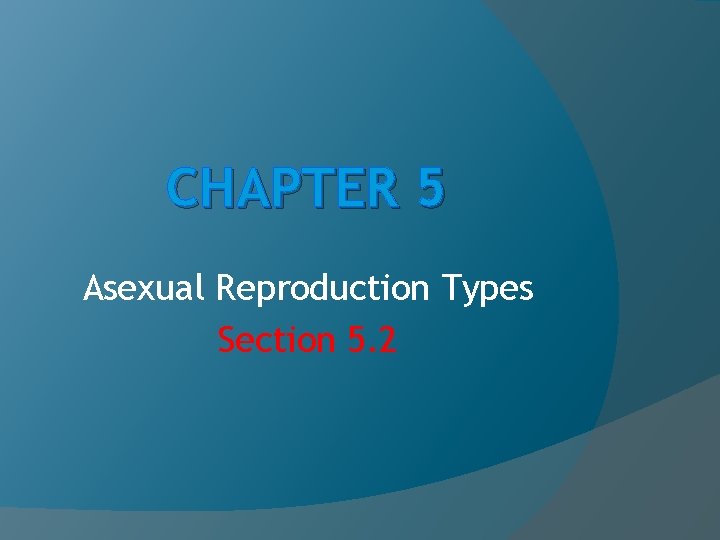 CHAPTER 5 Asexual Reproduction Types Section 5. 2 