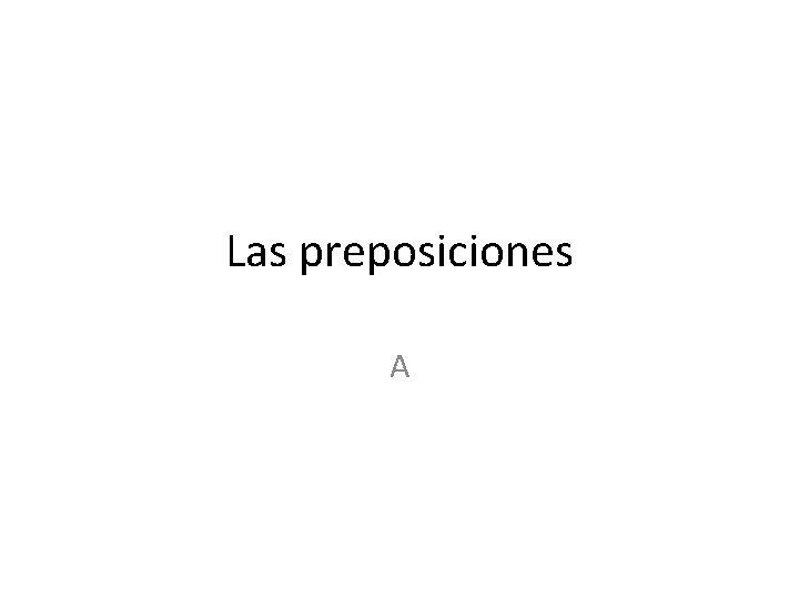 Las preposiciones A 