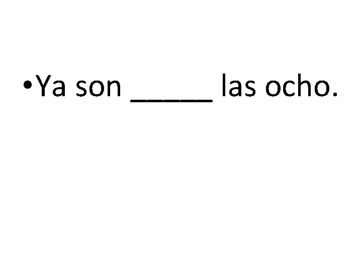  • Ya son _____ las ocho. 