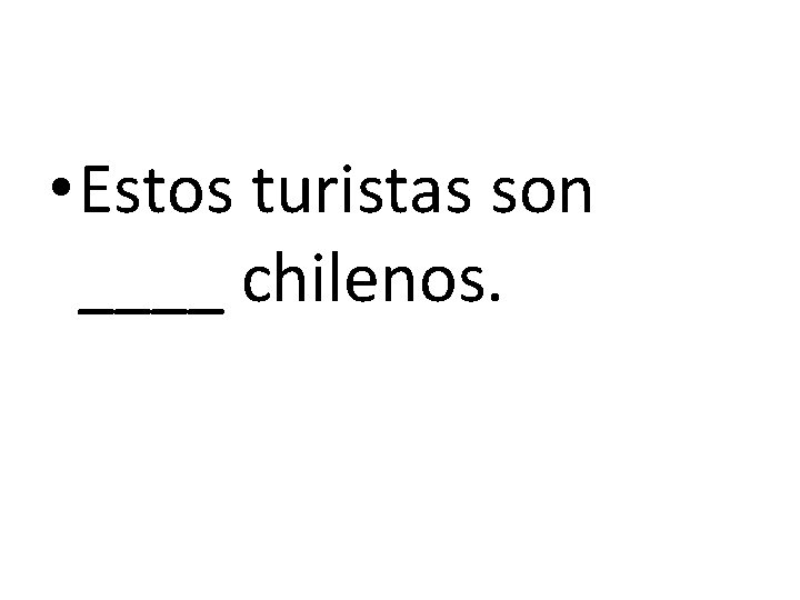  • Estos turistas son ____ chilenos. 