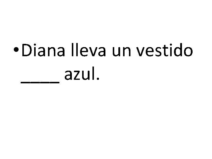  • Diana lleva un vestido ____ azul. 