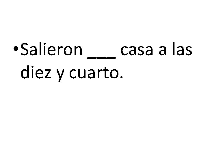  • Salieron ___ casa a las diez y cuarto. 