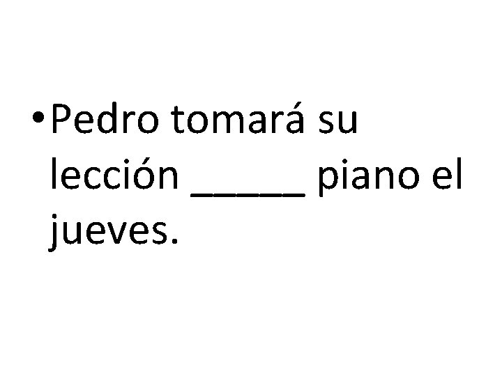  • Pedro tomará su lección _____ piano el jueves. 