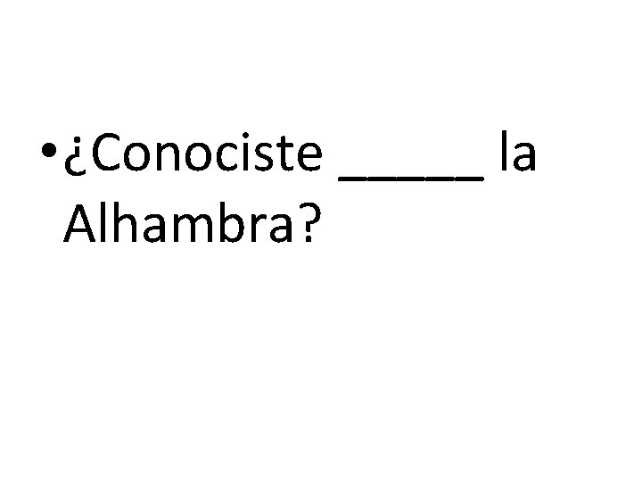  • ¿Conociste _____ la Alhambra? 