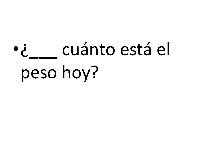  • ¿___ cuánto está el peso hoy? 