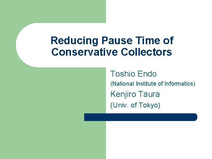 Reducing Pause Time of Conservative Collectors Toshio Endo (National Institute of Informatics) Kenjiro Taura