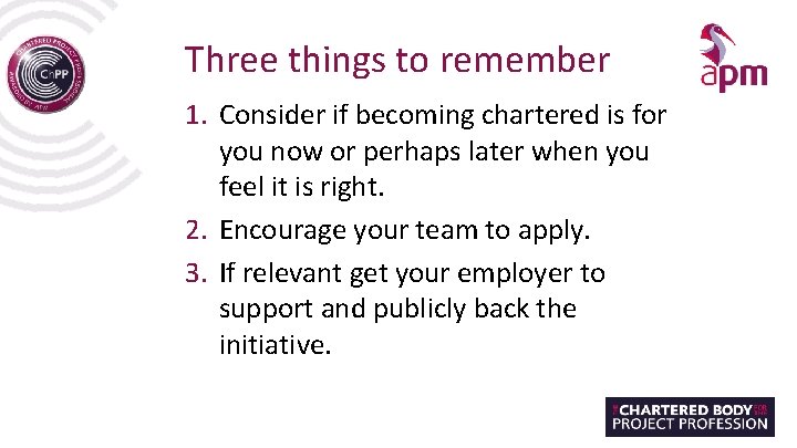 Three things to remember 1. Consider if becoming chartered is for you now or