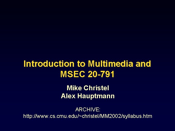Introduction to Multimedia and MSEC 20 -791 Mike Christel Alex Hauptmann ARCHIVE: http: //www.