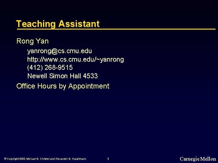 Teaching Assistant Rong Yan yanrong@cs. cmu. edu http: //www. cs. cmu. edu/~yanrong (412) 268