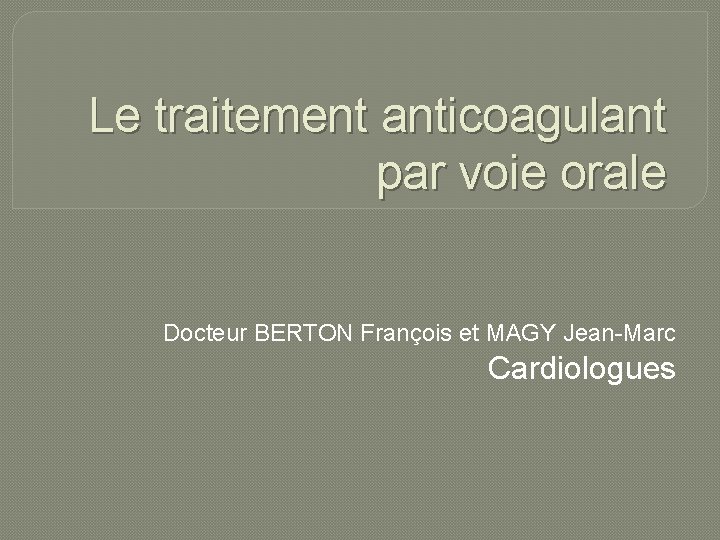 Le traitement anticoagulant par voie orale Docteur BERTON François et MAGY Jean-Marc Cardiologues 