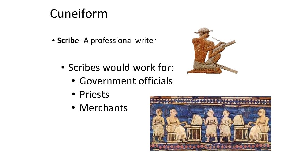 Cuneiform • Scribe- A professional writer • Scribes would work for: • Government officials