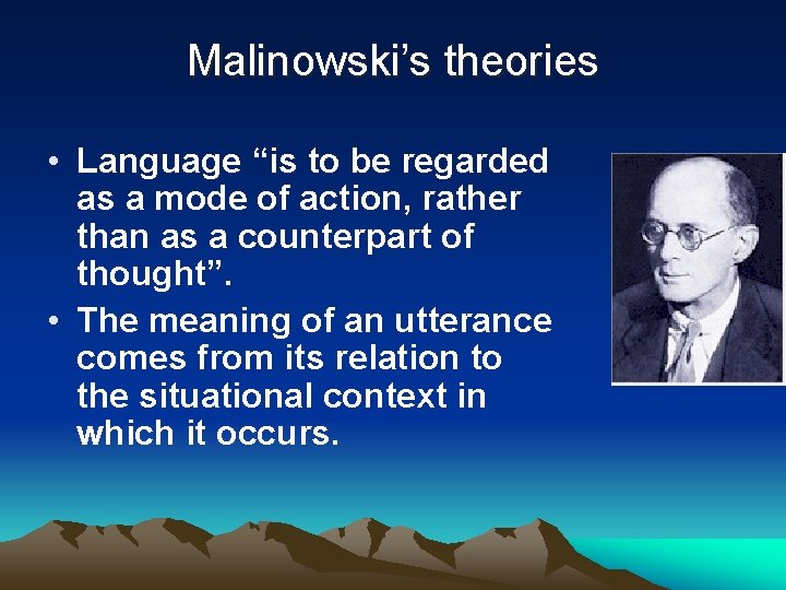 Malinowski’s theories • Language “is to be regarded as a mode of action, rather