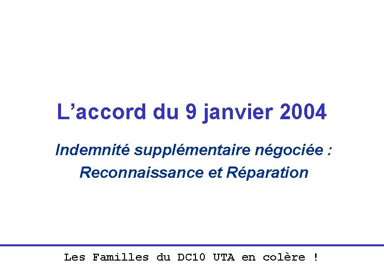 L’accord du 9 janvier 2004 Indemnité supplémentaire négociée : Reconnaissance et Réparation Les Familles