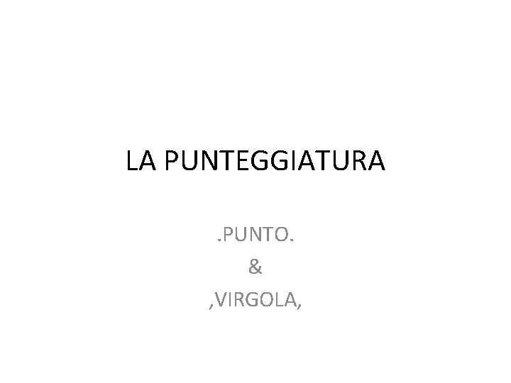 LA PUNTEGGIATURA. PUNTO. & , VIRGOLA, 