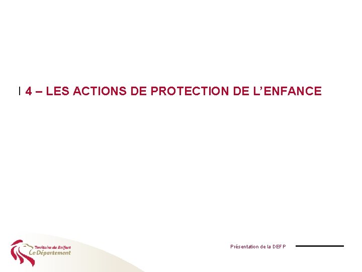 I 4 – LES ACTIONS DE PROTECTION DE L’ENFANCE Présentation de la DEFP 