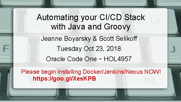 Automating your CI/CD Stack with Java and Groovy Jeanne Boyarsky & Scott Selikoff Tuesday