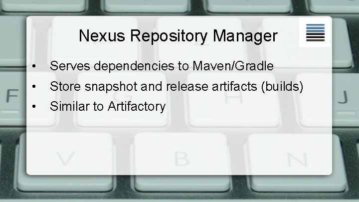 Nexus Repository Manager • Serves dependencies to Maven/Gradle • Store snapshot and release artifacts