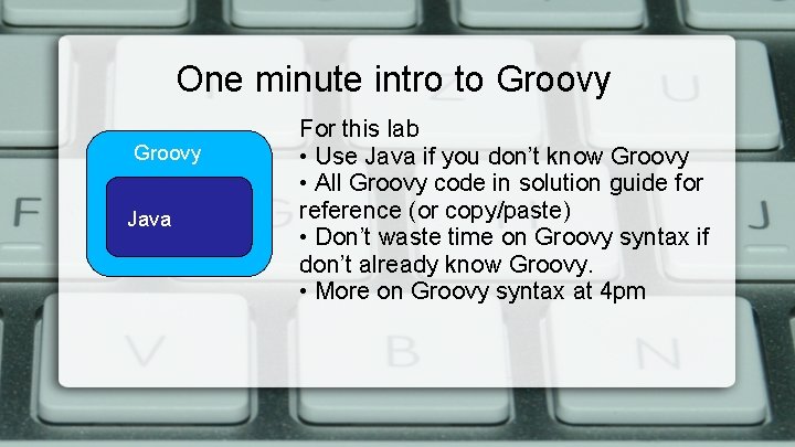 One minute intro to Groovy Java For this lab • Use Java if you