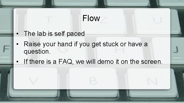 Flow • The lab is self paced • Raise your hand if you get