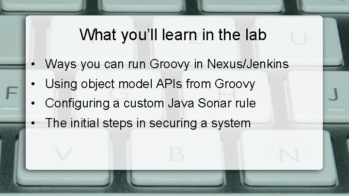 What you’ll learn in the lab • Ways you can run Groovy in Nexus/Jenkins